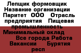 Лепщик-формовщик › Название организации ­ Паритет, ООО › Отрасль предприятия ­ Пищевая промышленность › Минимальный оклад ­ 22 000 - Все города Работа » Вакансии   . Бурятия респ.